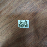 BETTER TOGETHER METAL STICKER